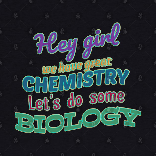 Hey girl we have great chemistry let's do some biology by Sarcastic101